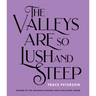 The Valleys Are So Lush and Steep
