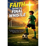 Faith Before the Final Whistle: An Inspiring Christian Soccer Story for Kids About Faith, Courage, and Playing for God