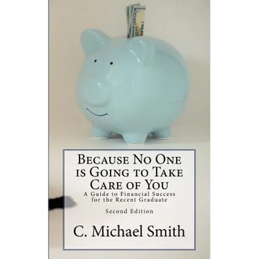 Because No One is Going to Take Care of You: A Guide to Financial Success for the Recent Graduate