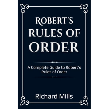 Robert's Rules of Order: A Complete Guide to Robert's Rules of Order