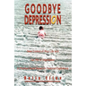 Goodbye Depression: Take Control of Your Life and Get Rid of Depression A Practical Guide Based on Personal Experience