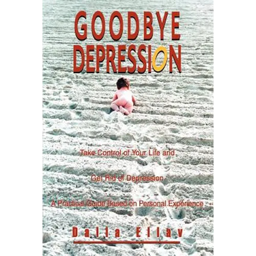 Goodbye Depression: Take Control of Your Life and Get Rid of Depression A Practical Guide Based on Personal Experience
