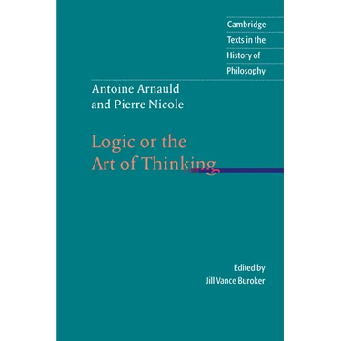 Antoine Arnauld and Pierre Nicole: Logic or the Art of Thinking