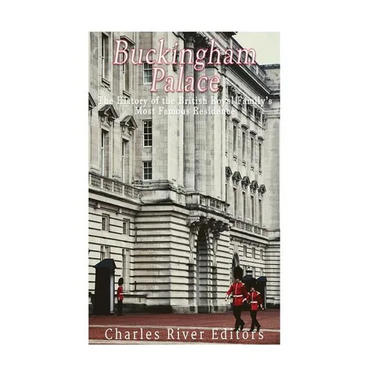 Buckingham Palace: The History of the British Royal Family's Most Famous Residence