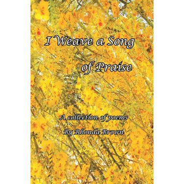 I Weave a Song of Praise: A Collection of Poems by Rhonda Brown