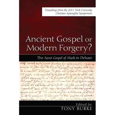 Ancient Gospel or Modern Forgery?: The Secret Gospel of Mark in Debate: Proceedings from the 2011 York University Christian Apocrypha Symposium