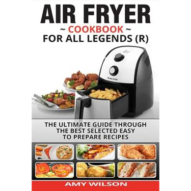 Air Fryer Cookbook For Legends: The Ultimate Guide Through Best Selected Quick And Easy To Prepare Recipes Delicious Addition To Your Everyday Life
