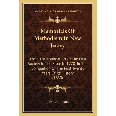 Memorials Of Methodism In New Jersey: From The Foundation Of The First Society In The State In 1770, To The Completion Of The First Twenty Years Of It
