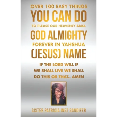 Over 100 Easy Things You Can Do to Please Our Heavenly Abba God Almighty Forever in Yahshua (Jesus) Name: If the Lord Will If We Shall Live We Shall D