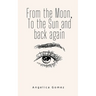From the Moon, To the Sun and back again