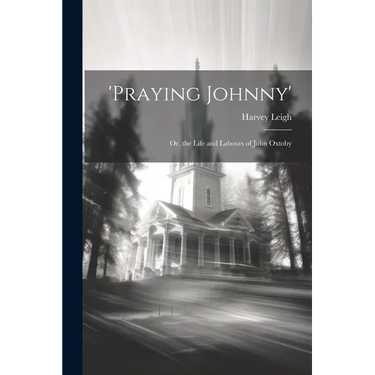 'praying Johnny': Or, the Life and Labours of John Oxtoby