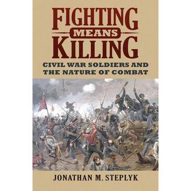 Fighting Means Killing: Civil War Soldiers and the Nature of Combat