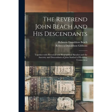 The Reverend John Beach and His Descendants: Together With Historical and Biographical Sketches and the Ancestry and Descendants of John Sanford of Re