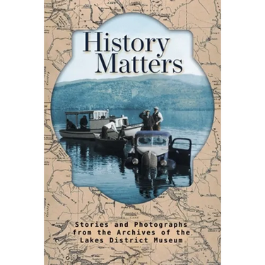 History Matters: Stories and Photographs from the Archives of the Lakes District Museum