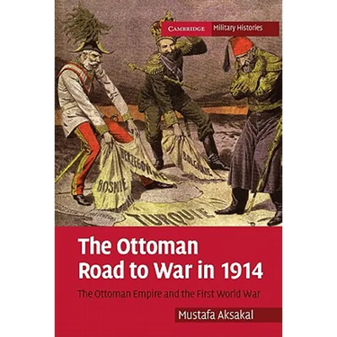The Ottoman Road to War in 1914: The Ottoman Empire and the First World War