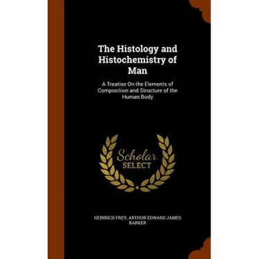 The Histology and Histochemistry of Man: A Treatise On the Elements of Composition and Structure of the Human Body