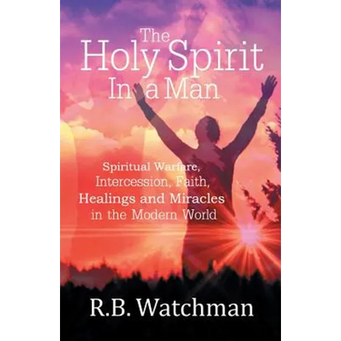 The Holy Spirit in a Man: Spiritual Warfare, Intercession, Faith, Healings and Miracles in a Modern World