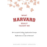 What Harvard Really Taught Me: 30+ Accepted College Application Essays & Reflections on Life at Harvard