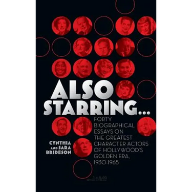 Also Starring... Forty Biographical Essays on the Greatest Character Actors of Hollywood's Golden Era, 1930-1965