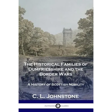 The Historical Families of Dumfriesshire and the Border Wars: A History of Scottish Nobility