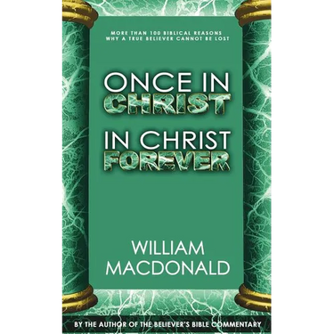 Once in Christ in Christ Forever: With More Than 100 Biblical Reasons Why a True Believer Cannot Be Lost