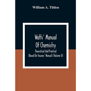 Watts' Manual Of Chemistry, Theoretical And Practical (Based On Fownes' Manual) (Volume Ii) Chemistry Of Carbon Compounds Or Organic Chemistry