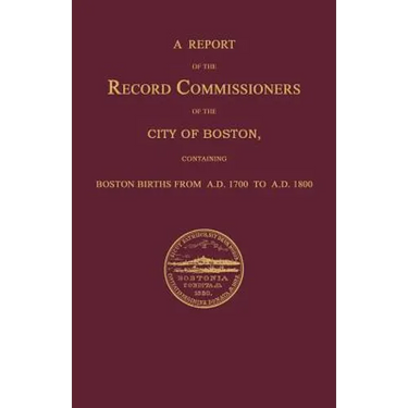 A Report of the Record Commissioners of the City of Boston, Containing Boston Births From A.D. 1700 to A.D. 1800