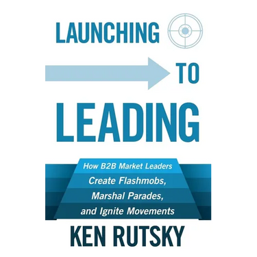 Launching to Leading: How B2B Market Leaders Create Flashmobs, Marshal Parades and Ignite Movements