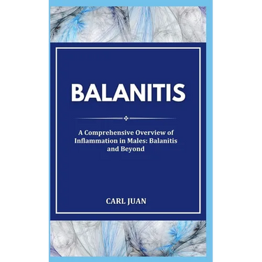 Balanitis: A Comprehensive Overview of Inflammation in Males: Balanitis and Beyond