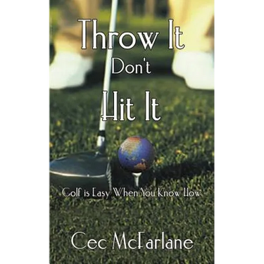 Throw It Don't Hit It: Golf is Easy When You Know How