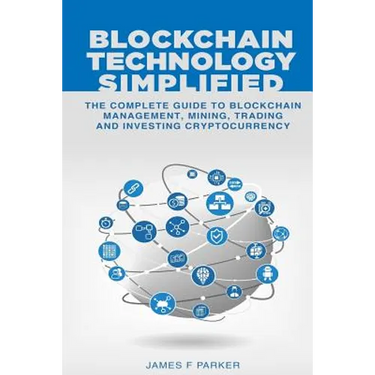 Blockchain Technology Simplified: The Complete Guide to Blockchain Management, Mining, Trading and Investing Cryptocurrency