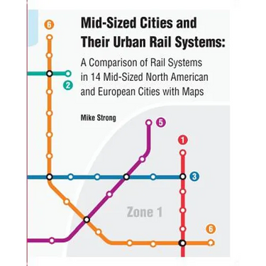 Mid-Sized Cities and Their Urban Rail Systems: A Comparison of Rail Systems in 14 Mid-Sized North American and European Cities with Maps