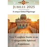Jubilee 2025 - A unique Global Pilgrimage: Your Complete Guide to an Unforgettable Spiritual Experience