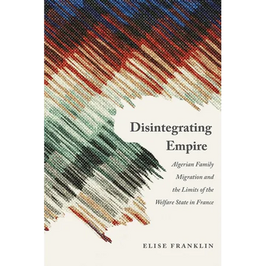 Disintegrating Empire: Algerian Family Migration and the Limits of the Welfare State in France