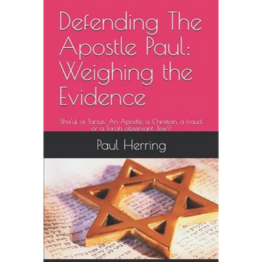Defending The Apostle Paul: Weighing the Evidence: Sha'ul of Tarsus: An Apostle, a Christian, a fraud, or a Torah observant Jew?