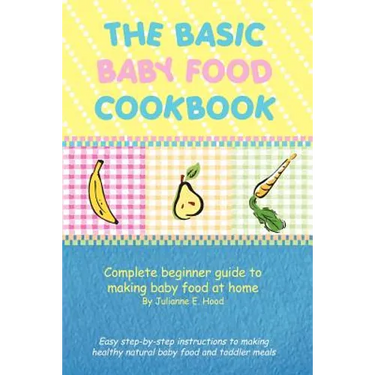 The Basic Baby Food Cookbook: Complete Beginner Guide to Making Baby Food at Home.