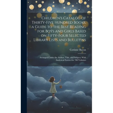 Children's Catalog of Thirty-five Hundred Books, a Guide to the Best Reading for Boys and Girls Based on Fifty-four Selected Library Lists and Bulleti