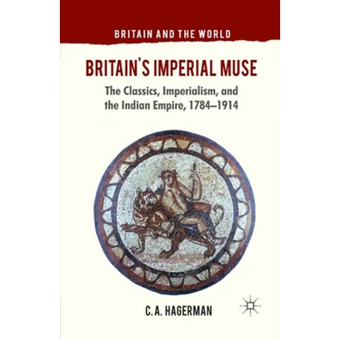Britain's Imperial Muse: The Classics, Imperialism, and the Indian Empire, 1784-1914