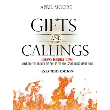 Gifts and Callings Expanded Edition: Deeper Foundations - What Can You Do With the Fire of the Holy Spirit Living Inside You?