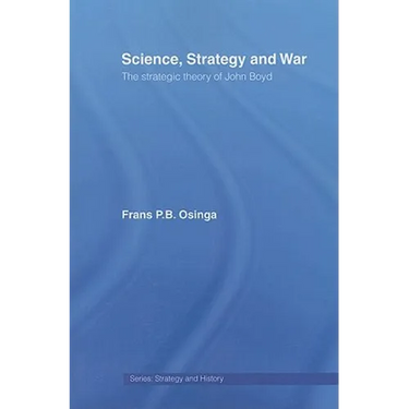 Science, Strategy and War: The Strategic Theory of John Boyd