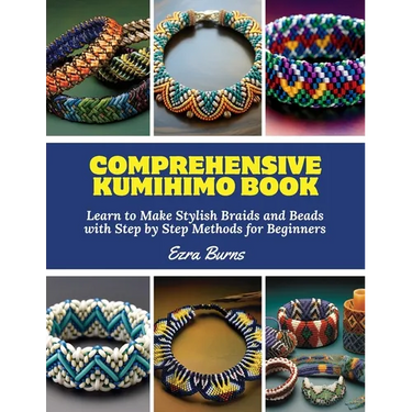 Comprehensive Kumihimo Book: Learn to Make Stylish Braids and Beads with Step by Step Methods for Beginners