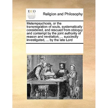 Metempsychosis, or the transmigration of souls, systematically considered, and rescued from obloquy and contempt by the joint authority of reason and