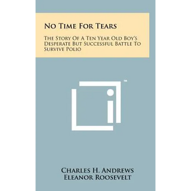 No Time For Tears: The Story Of A Ten Year Old Boy's Desperate But Successful Battle To Survive Polio