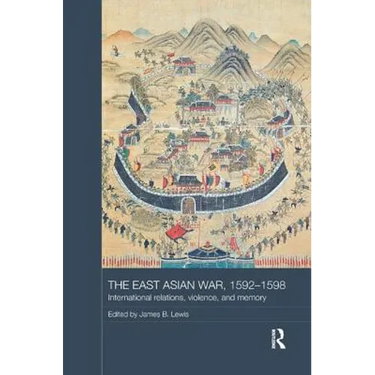 The East Asian War, 1592-1598: International Relations, Violence and Memory