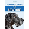 The Complete Guide to the Great Dane: Finding, Selecting, Raising, Training, Feeding, and Living with Your New Great Dane Puppy