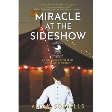 Miracle at the Sideshow: An Astounding Novel of the First Infant Incubators