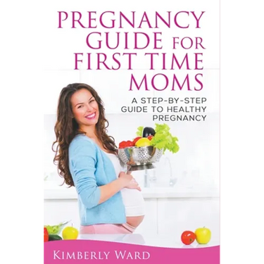 Pregnancy Guide for First Time Moms: A Step-by-Step Guide to Healthy Pregnancy