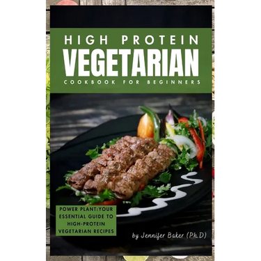 High Protein Vegetarian Cookbook for Beginners: Power Plants: Your Essential Guide to High-Protein Vegetarian Recipes