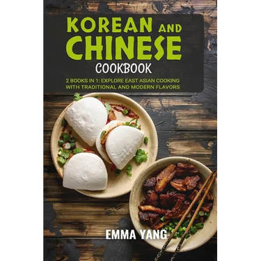 Korean And Chinese Cookbook: 2 Books In 1: Explore East Asian Cooking with Traditional and Modern Flavors