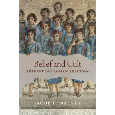 Belief and Cult: Rethinking Roman Religion